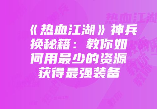 《热血江湖》神兵换秘籍：教你如何用最少的资源获得最强装备