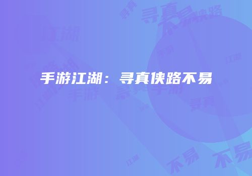 手游江湖：寻真侠路不易