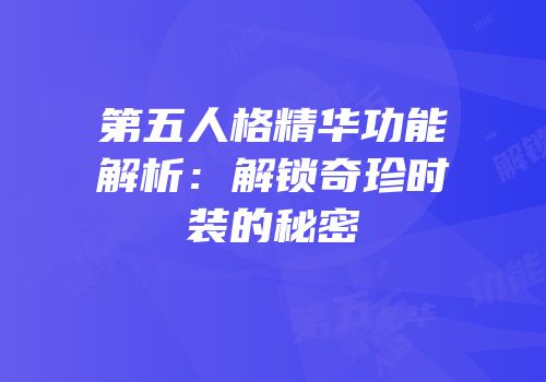 第五人格精华功能解析：解锁奇珍时装的秘密