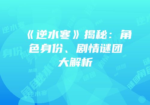 《逆水寒》揭秘：角色身份、剧情谜团大解析