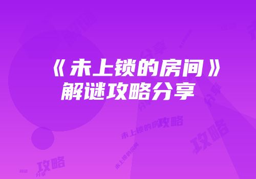 《未上锁的房间》解谜攻略分享