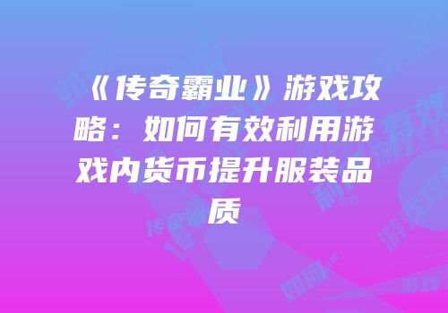 《传奇霸业》游戏攻略：如何有效利用游戏内货币提升服装品质