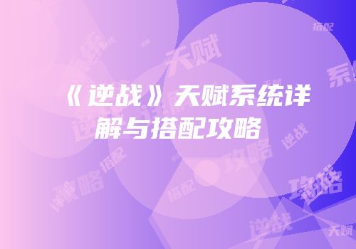 《逆战》天赋系统详解与搭配攻略