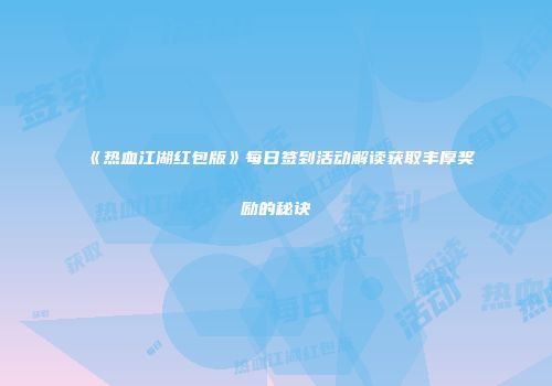 《热血江湖红包版》每日签到活动解读获取丰厚奖励的秘诀
