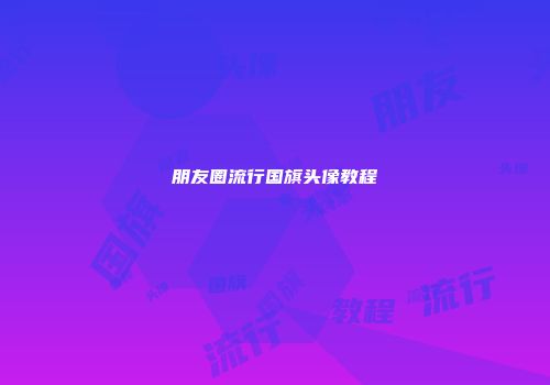 朋友圈流行国旗头像教程