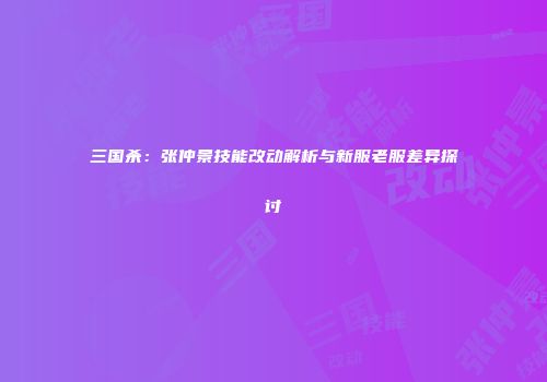 三国杀：张仲景技能改动解析与新服老服差异探讨