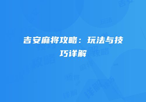 吉安麻将攻略：玩法与技巧详解