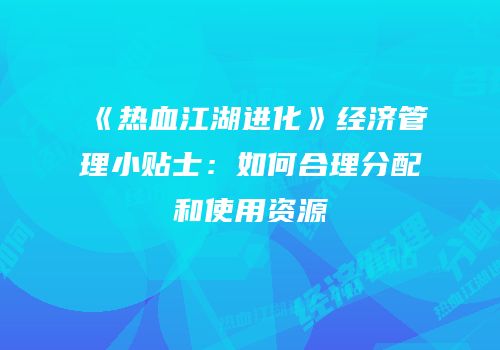 《热血江湖进化》经济管理小贴士：如何合理分配和使用资源
