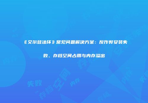 《艾尔登法环》常见问题解决方案：反作弊安装失败、存档空间占用与内存溢出
