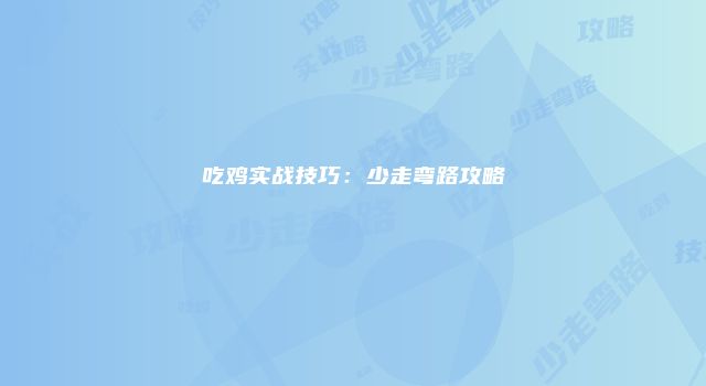 吃鸡实战技巧：少走弯路攻略