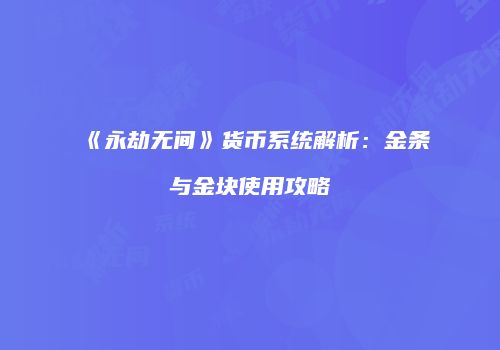 《永劫无间》货币系统解析：金条与金块使用攻略