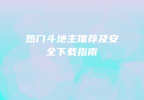 热门斗地主推荐及安全下载指南