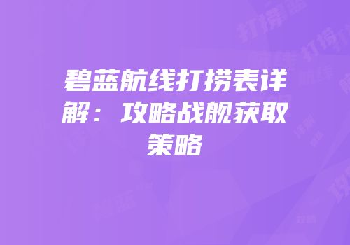 碧蓝航线打捞表详解：攻略战舰获取策略