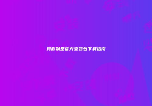 月影别墅官方安装包下载指南