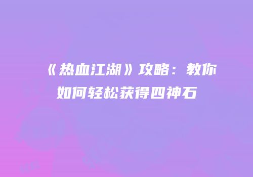 《热血江湖》攻略：教你如何轻松获得四神石
