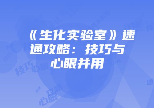 《生化实验室》速通攻略：技巧与心眼并用