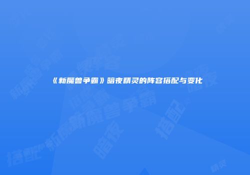 《新魔兽争霸》暗夜精灵的阵容搭配与变化