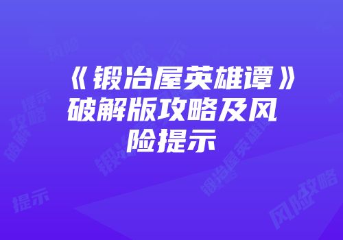 《锻冶屋英雄谭》破解版攻略及风险提示