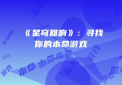 《星穹回响》：寻找你的本命游戏