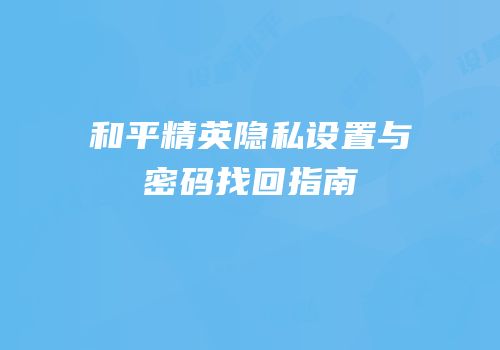 和平精英隐私设置与密码找回指南