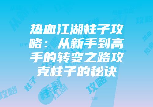 热血江湖柱子攻略：从新手到高手的转变之路攻克柱子的秘诀