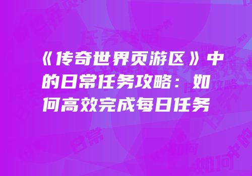 《传奇世界页游区》中的日常任务攻略：如何高效完成每日任务
