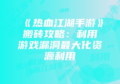 《热血江湖手游》搬砖攻略：利用游戏漏洞最大化资源利用