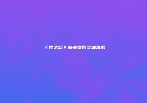 《舞之恋》解锁舞蹈灵魂攻略