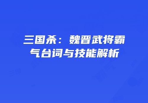 三国杀：魏晋武将霸气台词与技能解析