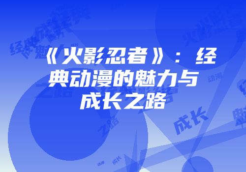 《火影忍者》：经典动漫的魅力与成长之路