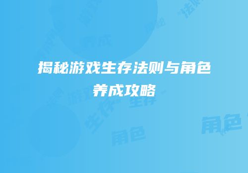 揭秘游戏生存法则与角色养成攻略