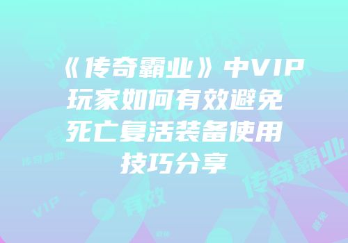 《传奇霸业》中VIP玩家如何有效避免死亡复活装备使用技巧分享