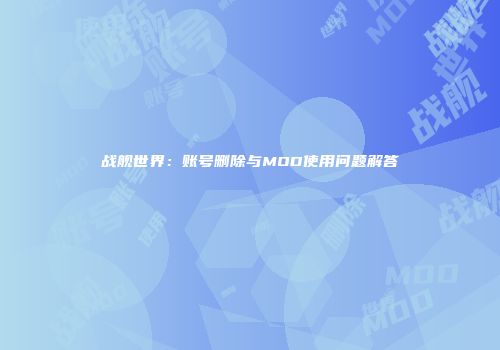 战舰世界：账号删除与MOD使用问题解答