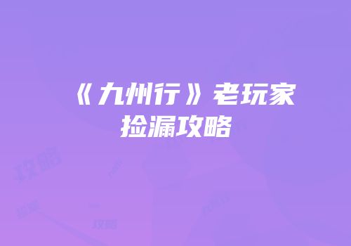 《九州行》老玩家捡漏攻略