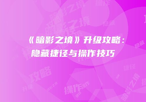 《暗影之境》升级攻略：隐藏捷径与操作技巧