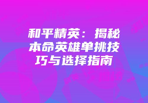 和平精英：揭秘本命英雄单挑技巧与选择指南