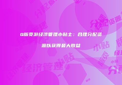 Q版页游经济管理小贴士:合理分配资源以获得最大收益