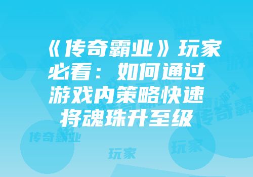 《传奇霸业》玩家必看：如何通过游戏内策略快速将魂珠升至级