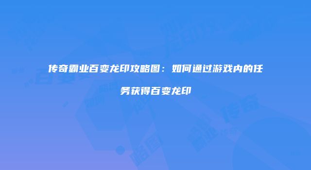 传奇霸业百变龙印攻略图:如何通过游戏内的任务获得百变龙印
