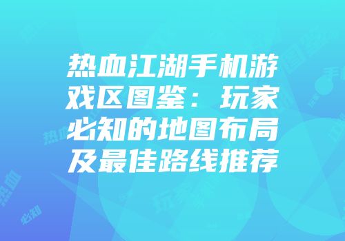 热血江湖手机游戏区图鉴：玩家必知的地图布局及最佳路线推荐