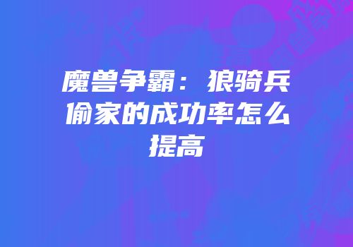 魔兽争霸：狼骑兵偷家的成功率怎么提高