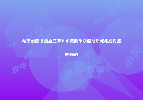 新手必看《热血江湖》小莫吹牛攻略让你轻松应对各种挑战