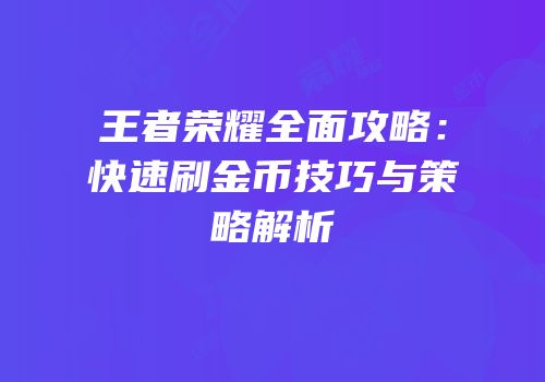 王者荣耀全面攻略：快速刷金币技巧与策略解析