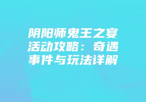 阴阳师鬼王之宴活动攻略：奇遇事件与玩法详解