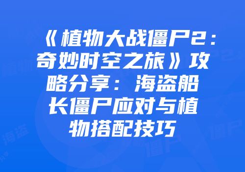 《植物大战僵尸2：奇妙时空之旅》攻略分享：海盗船长僵尸应对与植物搭配技巧