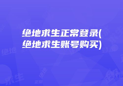 绝地求生正常登录(绝地求生账号购买)