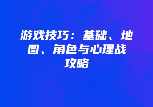 游戏技巧：基础、地图、角色与心理战攻略