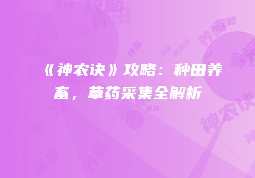 《神农诀》攻略：种田养畜，草药采集全解析