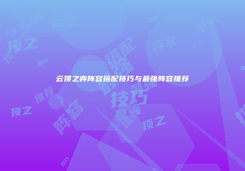 云顶之弈阵容搭配技巧与最强阵容推荐