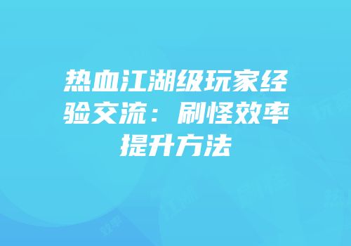 热血江湖级玩家经验交流：刷怪效率提升方法